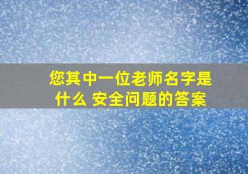 您其中一位老师名字是什么 安全问题的答案